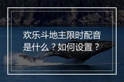欢乐斗地主限时配音是什么？如何设置？
