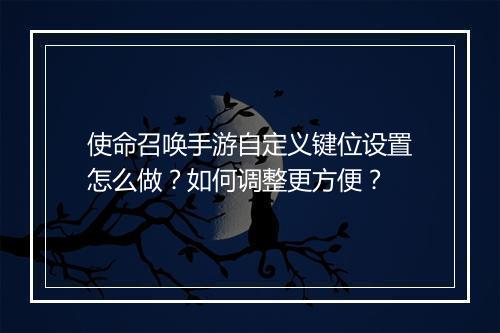 使命召唤手游自定义键位设置怎么做？如何调整更方便？
