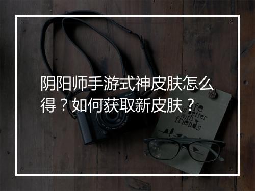 阴阳师手游式神皮肤怎么得？如何获取新皮肤？