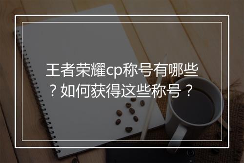 王者荣耀cp称号有哪些？如何获得这些称号？