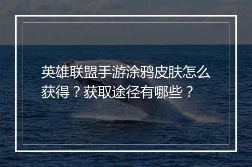 英雄联盟手游涂鸦皮肤怎么获得？获取途径有哪些？