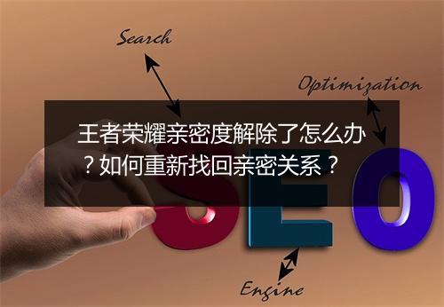 王者荣耀亲密度解除了怎么办？如何重新找回亲密关系？
