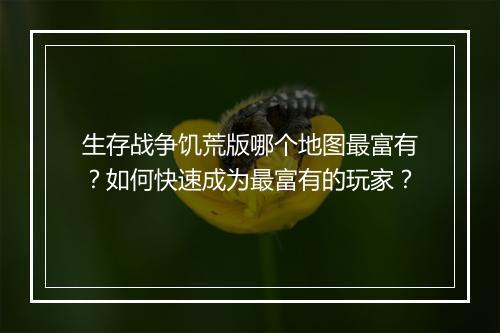 生存战争饥荒版哪个地图最富有？如何快速成为最富有的玩家？