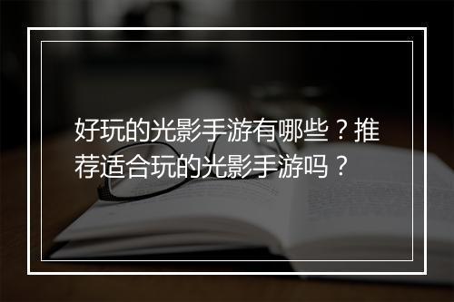 好玩的光影手游有哪些？推荐适合玩的光影手游吗？
