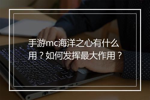 手游mc海洋之心有什么用？如何发挥最大作用？