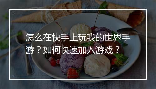 怎么在快手上玩我的世界手游？如何快速加入游戏？