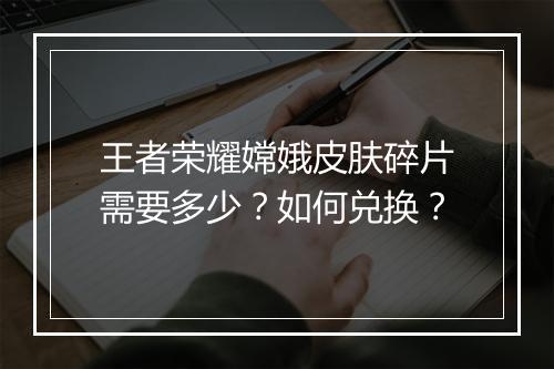 王者荣耀嫦娥皮肤碎片需要多少？如何兑换？