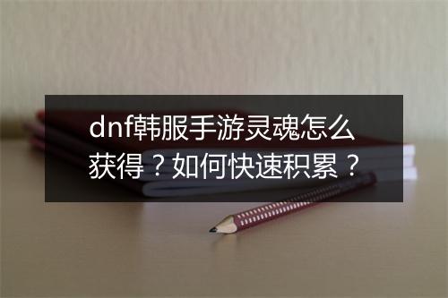 dnf韩服手游灵魂怎么获得？如何快速积累？