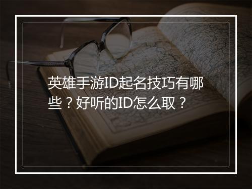 英雄手游ID起名技巧有哪些？好听的ID怎么取？