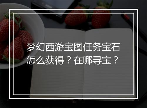 梦幻西游宝图任务宝石怎么获得？在哪寻宝？