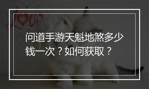 问道手游天魁地煞多少钱一次？如何获取？