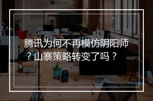 腾讯为何不再模仿阴阳师？山寨策略转变了吗？