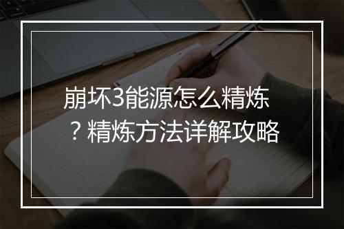 崩坏3能源怎么精炼？精炼方法详解攻略