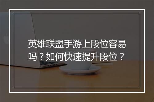 英雄联盟手游上段位容易吗？如何快速提升段位？
