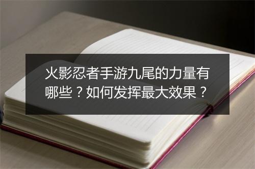 火影忍者手游九尾的力量有哪些？如何发挥最大效果？