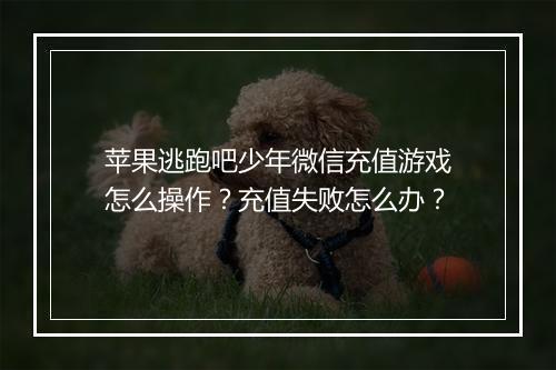 苹果逃跑吧少年微信充值游戏怎么操作？充值失败怎么办？