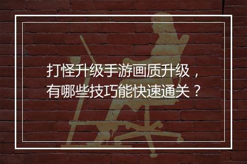 打怪升级手游画质升级，有哪些技巧能快速通关？