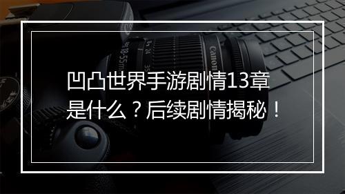 凹凸世界手游剧情13章是什么？后续剧情揭秘！