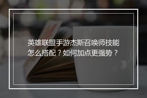 英雄联盟手游杰斯召唤师技能怎么搭配？如何加点更强势？