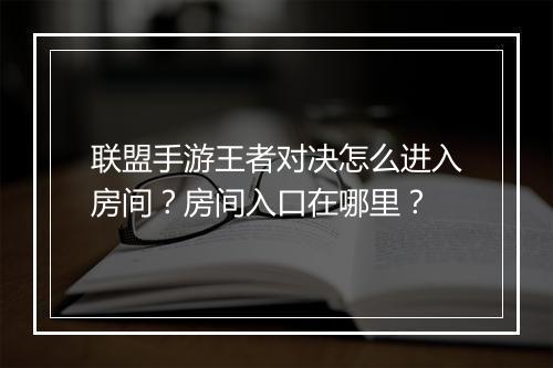 联盟手游王者对决怎么进入房间？房间入口在哪里？