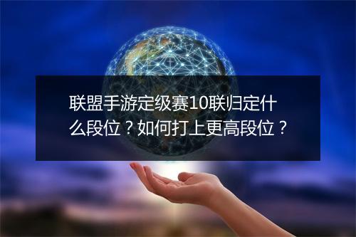 联盟手游定级赛10联归定什么段位？如何打上更高段位？