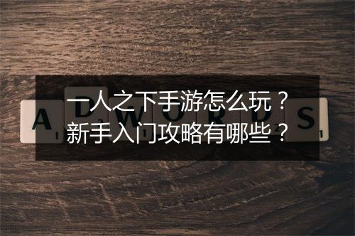 一人之下手游怎么玩？新手入门攻略有哪些？