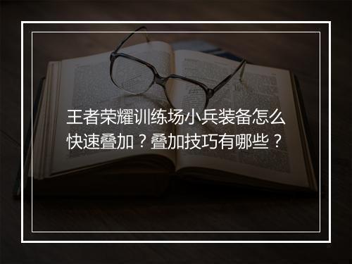 王者荣耀训练场小兵装备怎么快速叠加？叠加技巧有哪些？