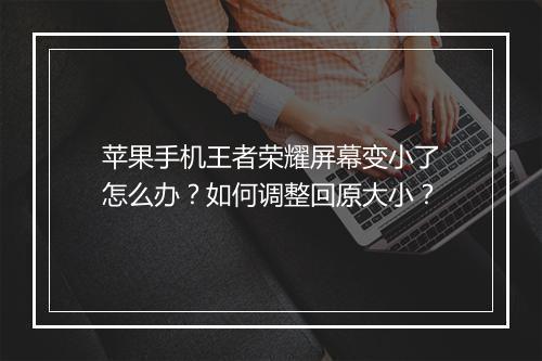 苹果手机王者荣耀屏幕变小了怎么办？如何调整回原大小？