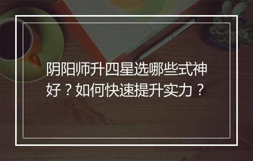 阴阳师升四星选哪些式神好？如何快速提升实力？