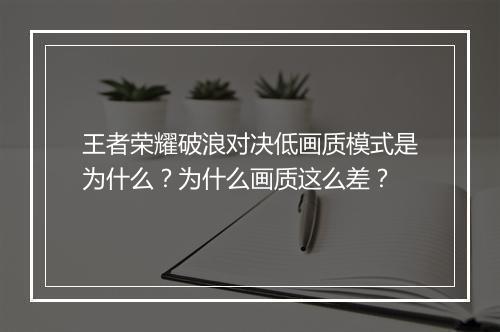 王者荣耀破浪对决低画质模式是为什么?为什么画质这么差?
