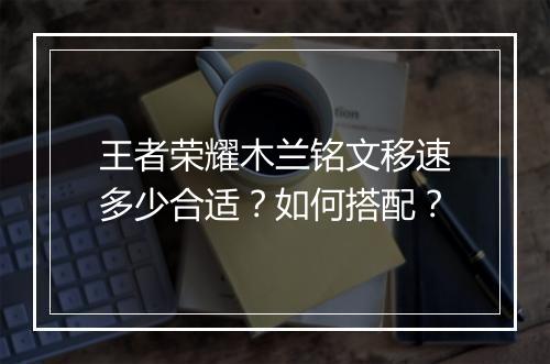 王者荣耀木兰铭文移速多少合适？如何搭配？
