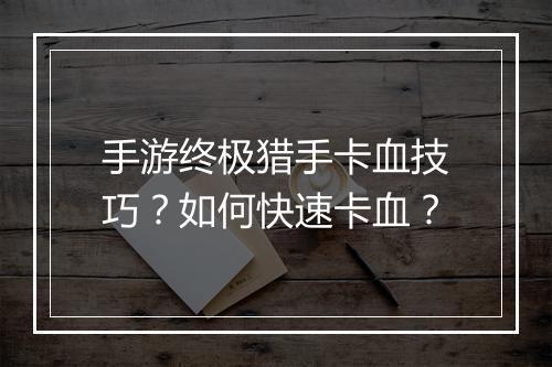 手游终极猎手卡血技巧？如何快速卡血？