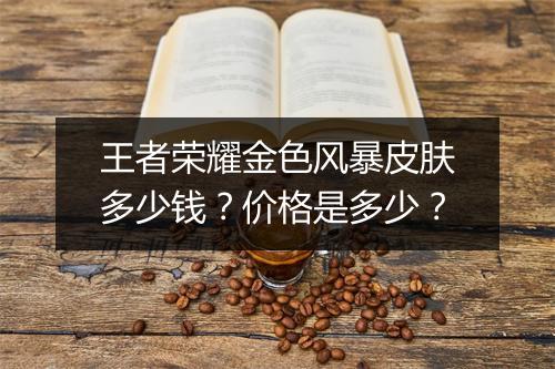 王者荣耀金色风暴皮肤多少钱？价格是多少？