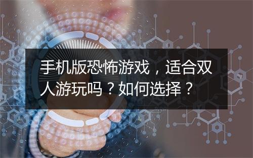 手机版恐怖游戏，适合双人游玩吗？如何选择？
