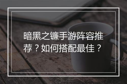 暗黑之镰手游阵容推荐？如何搭配最佳？
