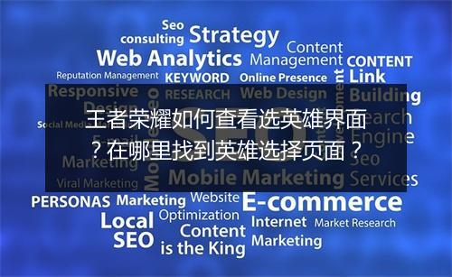 王者荣耀如何查看选英雄界面？在哪里找到英雄选择页面？