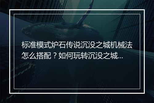 标准模式炉石传说沉没之城机械法怎么搭配？如何玩转沉没之城机械法？