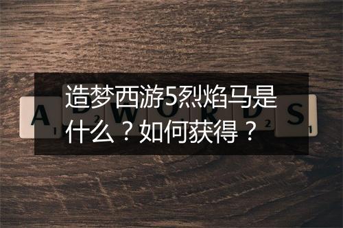 造梦西游5烈焰马是什么？如何获得？