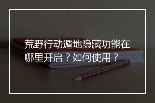 荒野行动遁地隐藏功能在哪里开启？如何使用？