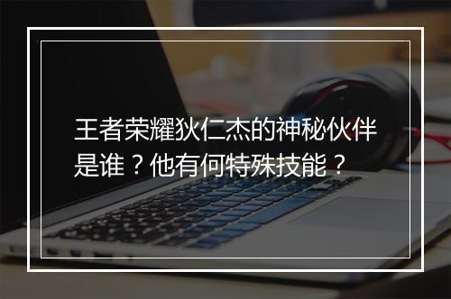 王者荣耀狄仁杰的神秘伙伴是谁？他有何特殊技能？