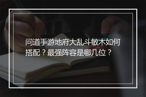 问道手游地府大乱斗敏木如何搭配？最强阵容是哪几位？