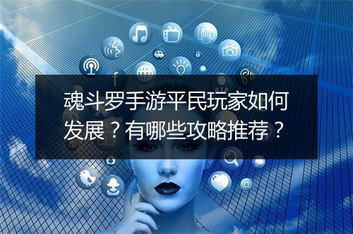 魂斗罗手游平民玩家如何发展？有哪些攻略推荐？