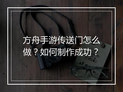 方舟手游传送门怎么做？如何制作成功？