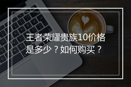 王者荣耀贵族10价格是多少？如何购买？