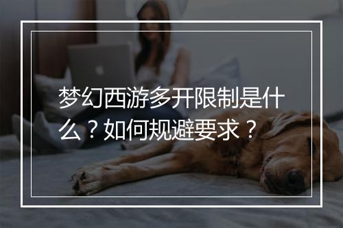 梦幻西游多开限制是什么？如何规避要求？