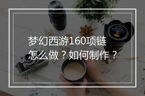 梦幻西游160项链怎么做?如何制作?