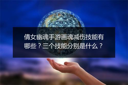倩女幽魂手游画魂减伤技能有哪些？三个技能分别是什么？