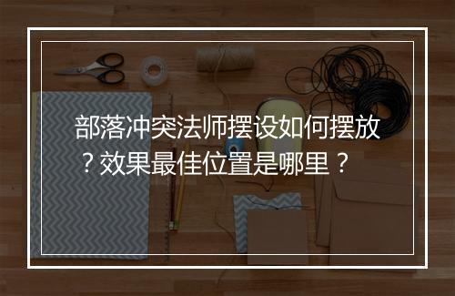 部落冲突法师摆设如何摆放？效果最佳位置是哪里？