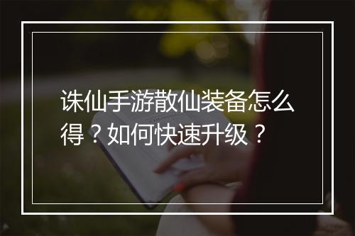 诛仙手游散仙装备怎么得？如何快速升级？