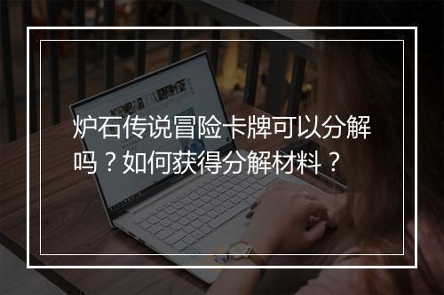 炉石传说冒险卡牌可以分解吗？如何获得分解材料？